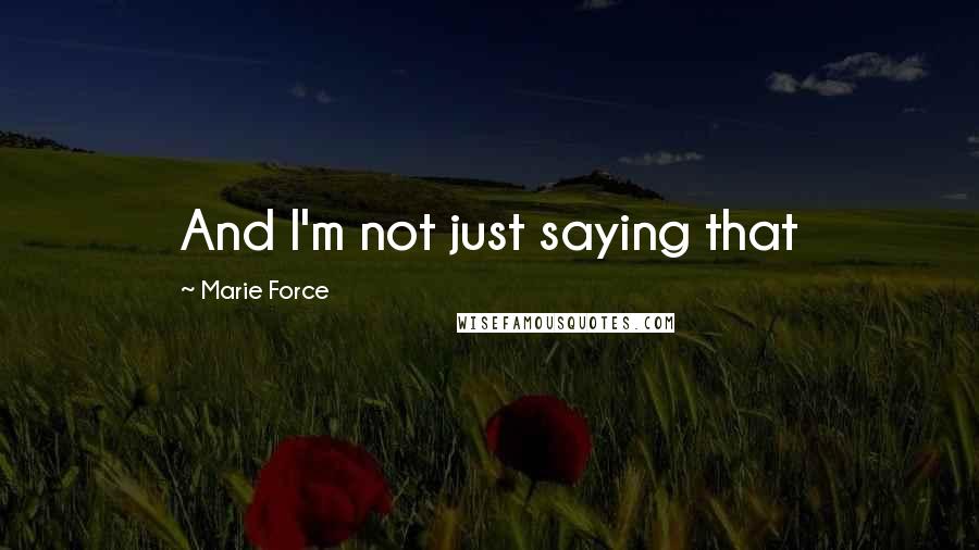 Marie Force Quotes: And I'm not just saying that