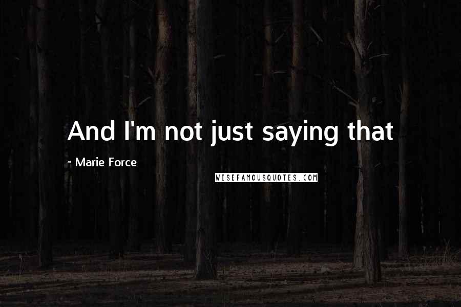 Marie Force Quotes: And I'm not just saying that