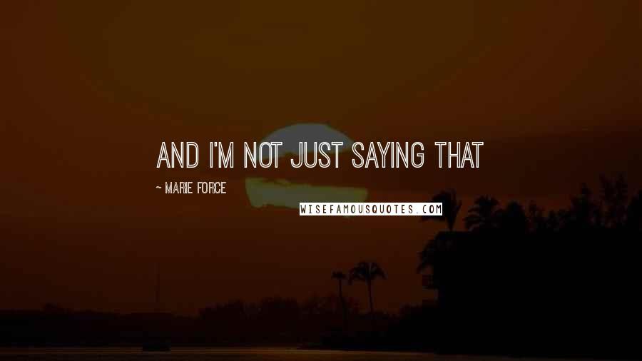 Marie Force Quotes: And I'm not just saying that