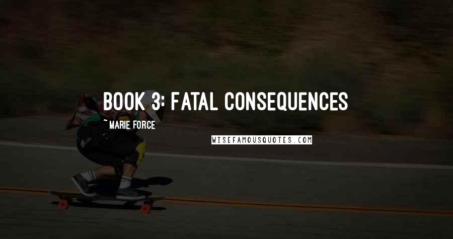 Marie Force Quotes: Book 3: Fatal Consequences