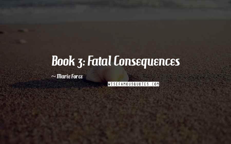 Marie Force Quotes: Book 3: Fatal Consequences