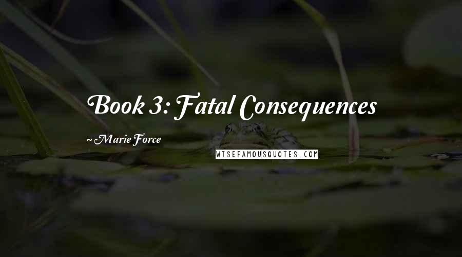 Marie Force Quotes: Book 3: Fatal Consequences