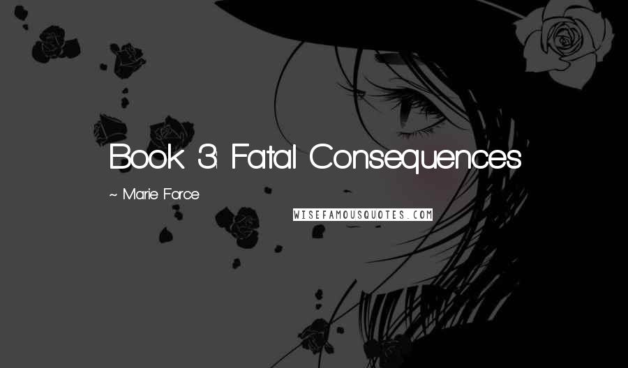 Marie Force Quotes: Book 3: Fatal Consequences