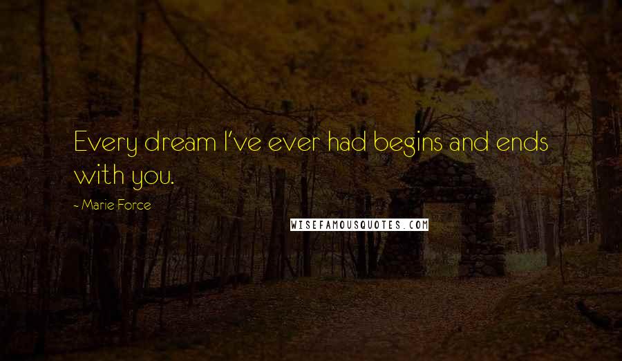 Marie Force Quotes: Every dream I've ever had begins and ends with you.