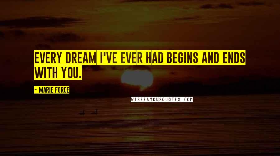 Marie Force Quotes: Every dream I've ever had begins and ends with you.