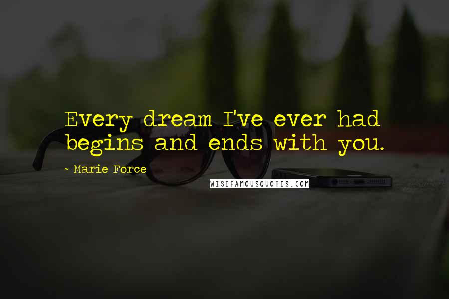 Marie Force Quotes: Every dream I've ever had begins and ends with you.