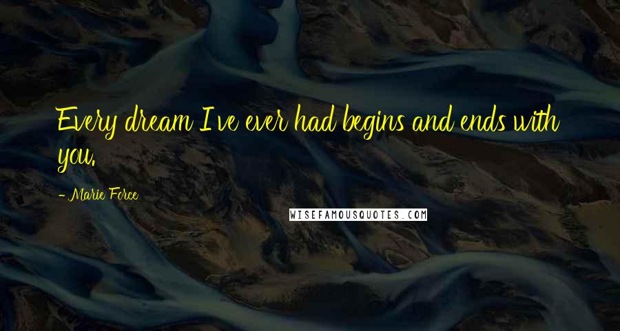 Marie Force Quotes: Every dream I've ever had begins and ends with you.