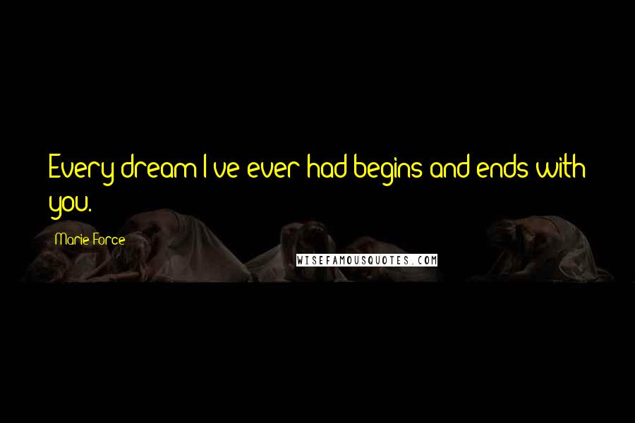 Marie Force Quotes: Every dream I've ever had begins and ends with you.