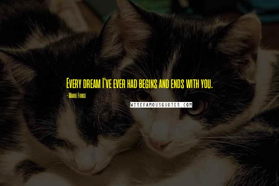 Marie Force Quotes: Every dream I've ever had begins and ends with you.