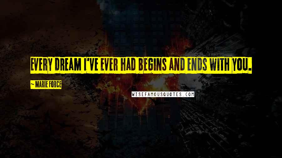 Marie Force Quotes: Every dream I've ever had begins and ends with you.