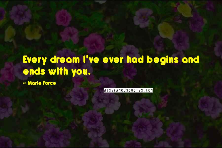 Marie Force Quotes: Every dream I've ever had begins and ends with you.