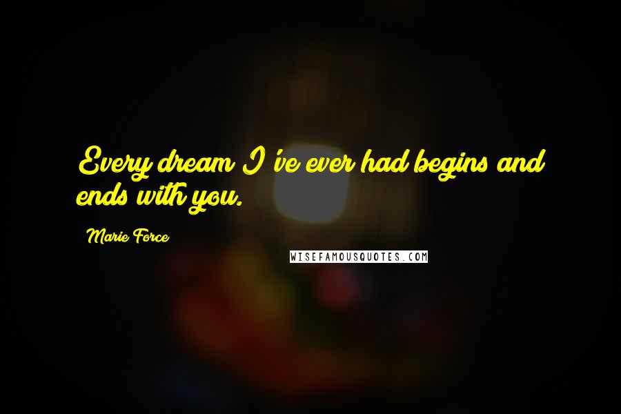 Marie Force Quotes: Every dream I've ever had begins and ends with you.