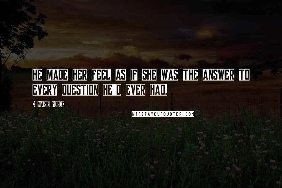 Marie Force Quotes: He made her feel as if she was the answer to every question he'd ever had.