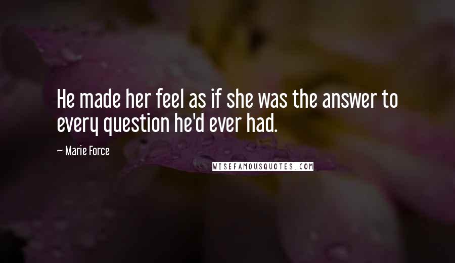 Marie Force Quotes: He made her feel as if she was the answer to every question he'd ever had.