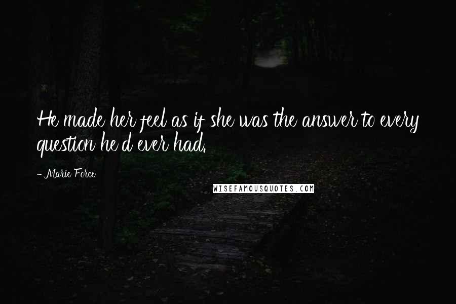 Marie Force Quotes: He made her feel as if she was the answer to every question he'd ever had.