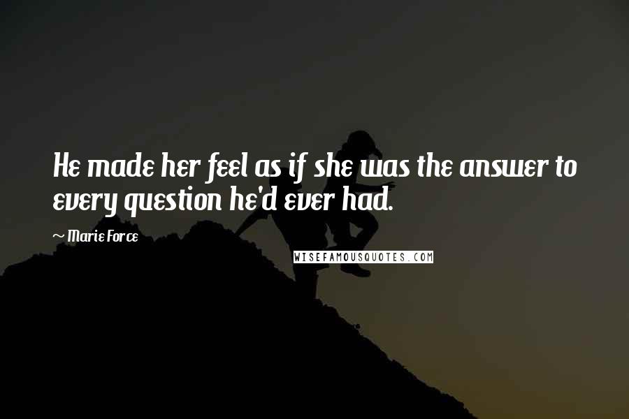 Marie Force Quotes: He made her feel as if she was the answer to every question he'd ever had.