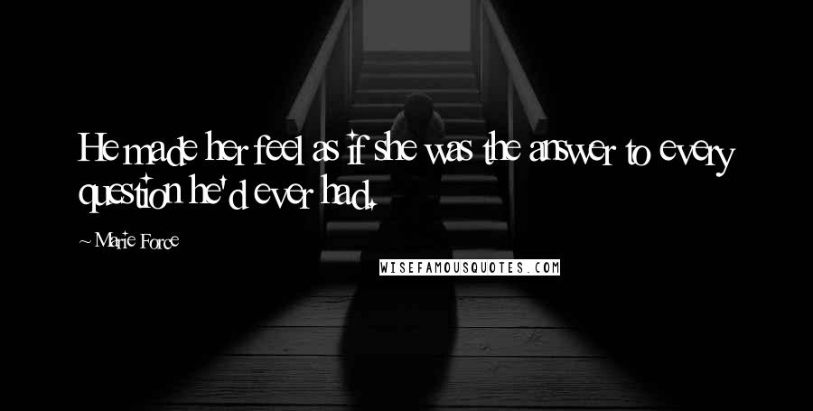 Marie Force Quotes: He made her feel as if she was the answer to every question he'd ever had.