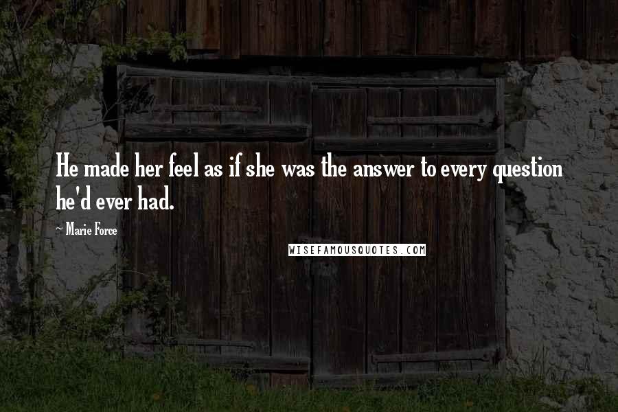 Marie Force Quotes: He made her feel as if she was the answer to every question he'd ever had.