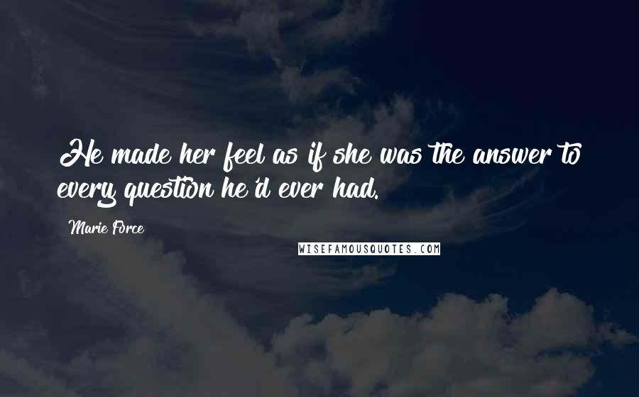 Marie Force Quotes: He made her feel as if she was the answer to every question he'd ever had.