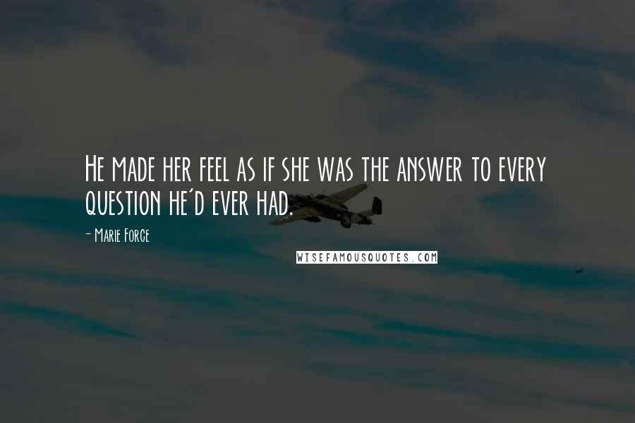 Marie Force Quotes: He made her feel as if she was the answer to every question he'd ever had.