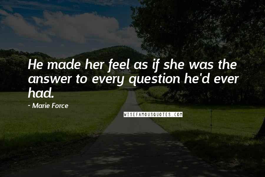 Marie Force Quotes: He made her feel as if she was the answer to every question he'd ever had.