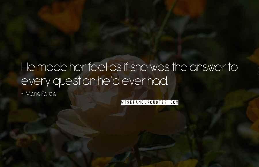 Marie Force Quotes: He made her feel as if she was the answer to every question he'd ever had.