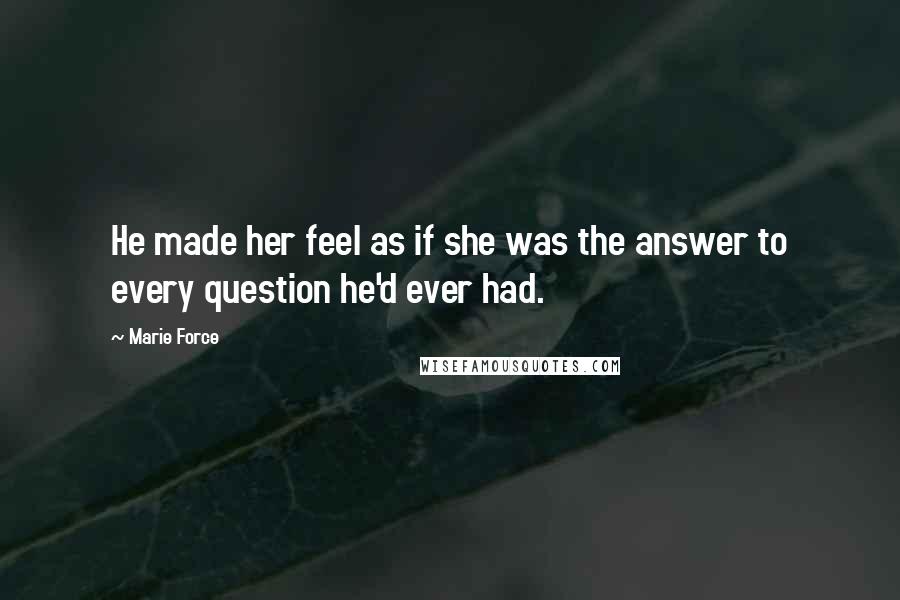 Marie Force Quotes: He made her feel as if she was the answer to every question he'd ever had.