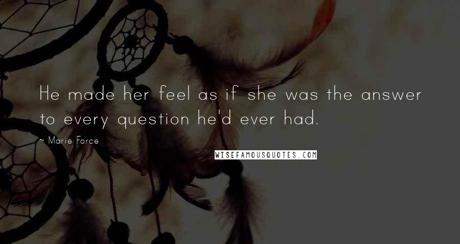 Marie Force Quotes: He made her feel as if she was the answer to every question he'd ever had.