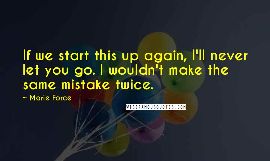 Marie Force Quotes: If we start this up again, I'll never let you go. I wouldn't make the same mistake twice.