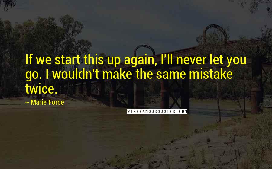 Marie Force Quotes: If we start this up again, I'll never let you go. I wouldn't make the same mistake twice.