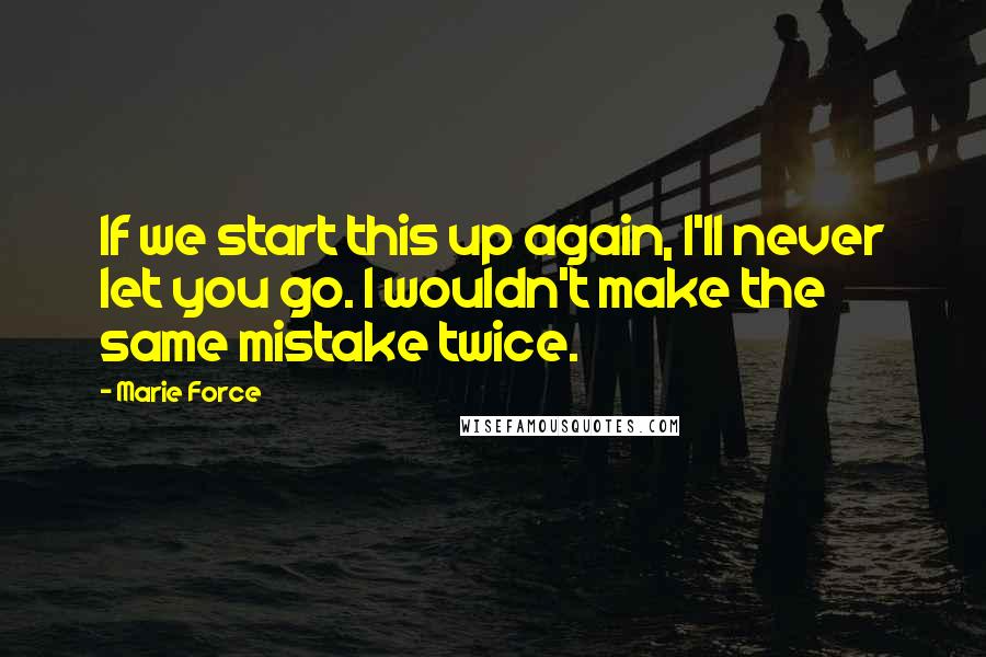 Marie Force Quotes: If we start this up again, I'll never let you go. I wouldn't make the same mistake twice.