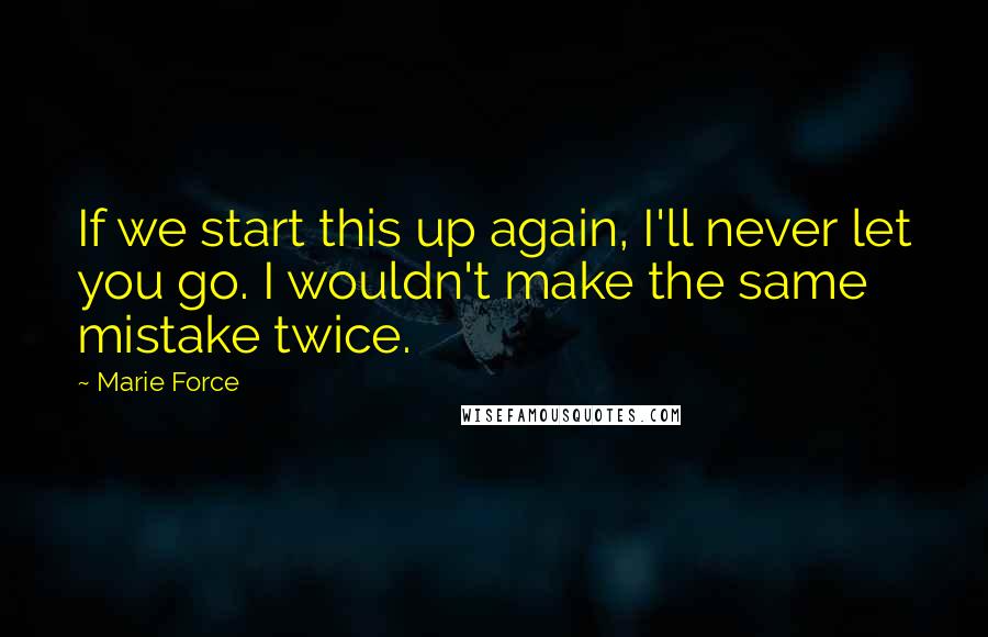 Marie Force Quotes: If we start this up again, I'll never let you go. I wouldn't make the same mistake twice.