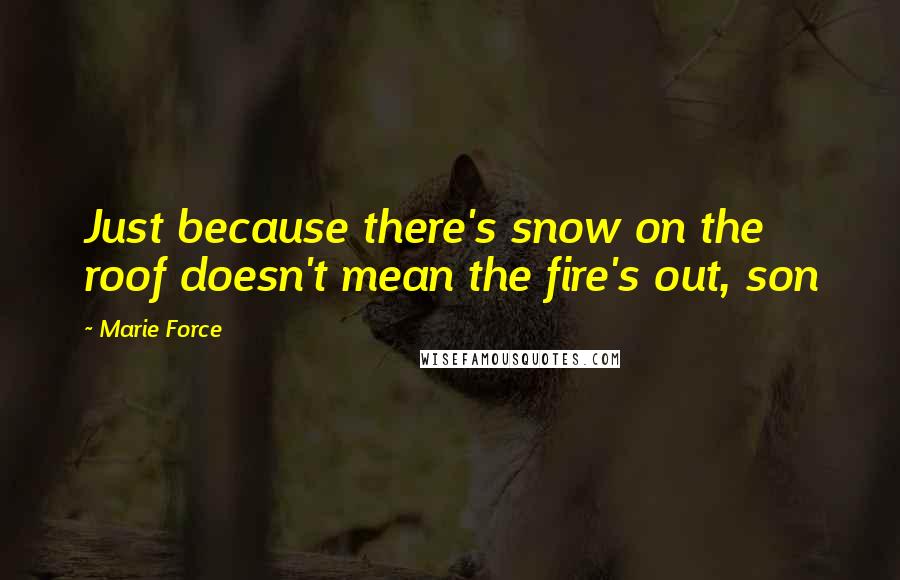 Marie Force Quotes: Just because there's snow on the roof doesn't mean the fire's out, son
