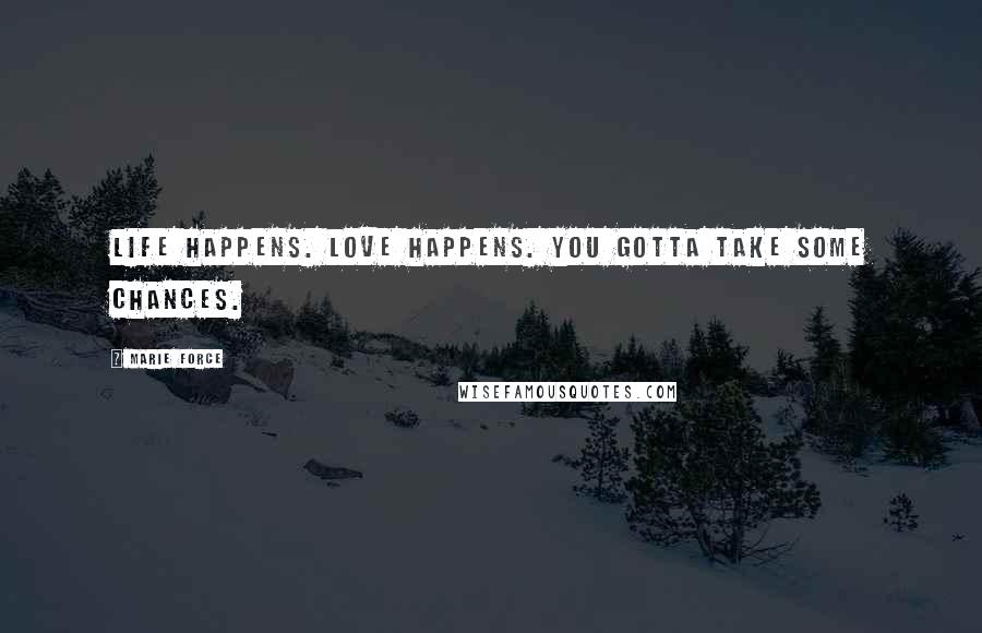 Marie Force Quotes: Life happens. Love happens. You gotta take some chances.