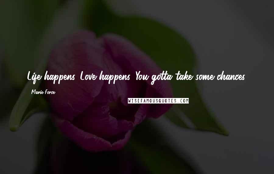 Marie Force Quotes: Life happens. Love happens. You gotta take some chances.