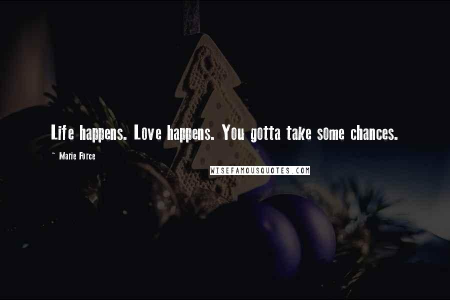 Marie Force Quotes: Life happens. Love happens. You gotta take some chances.