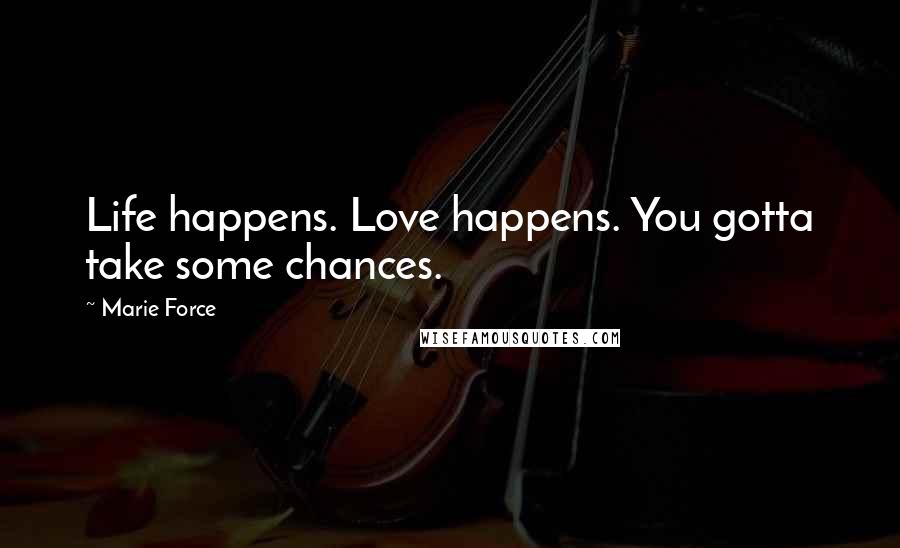 Marie Force Quotes: Life happens. Love happens. You gotta take some chances.