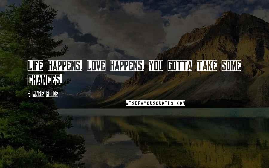 Marie Force Quotes: Life happens. Love happens. You gotta take some chances.