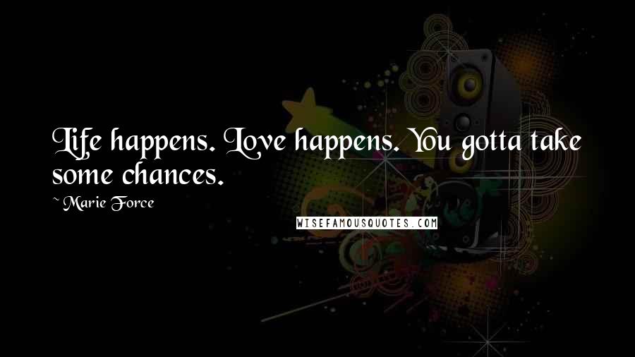 Marie Force Quotes: Life happens. Love happens. You gotta take some chances.