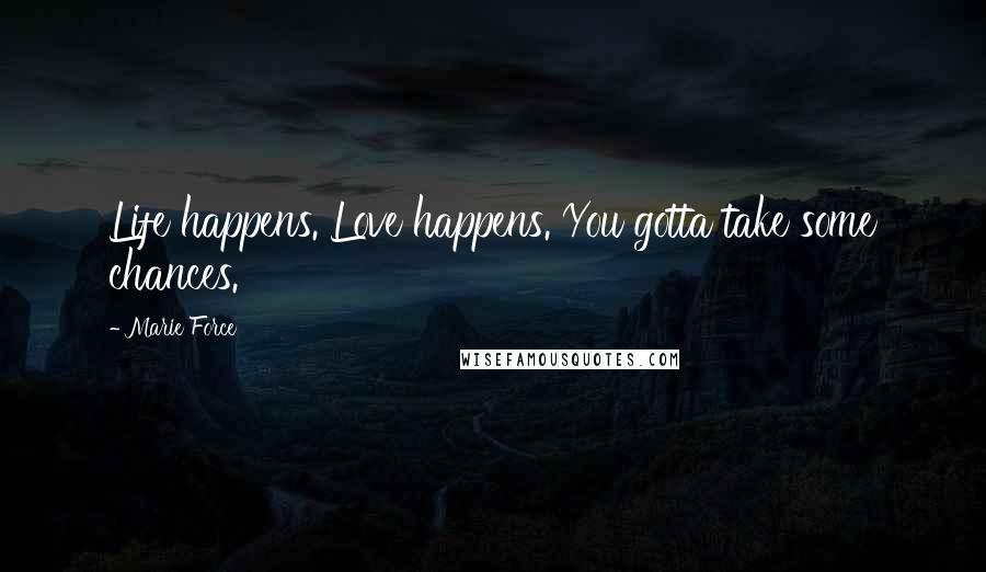 Marie Force Quotes: Life happens. Love happens. You gotta take some chances.