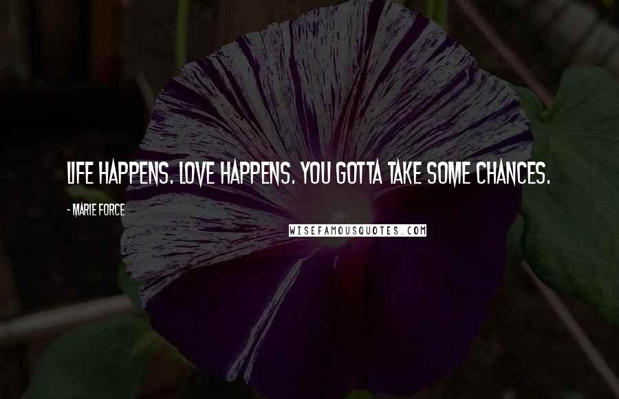 Marie Force Quotes: Life happens. Love happens. You gotta take some chances.