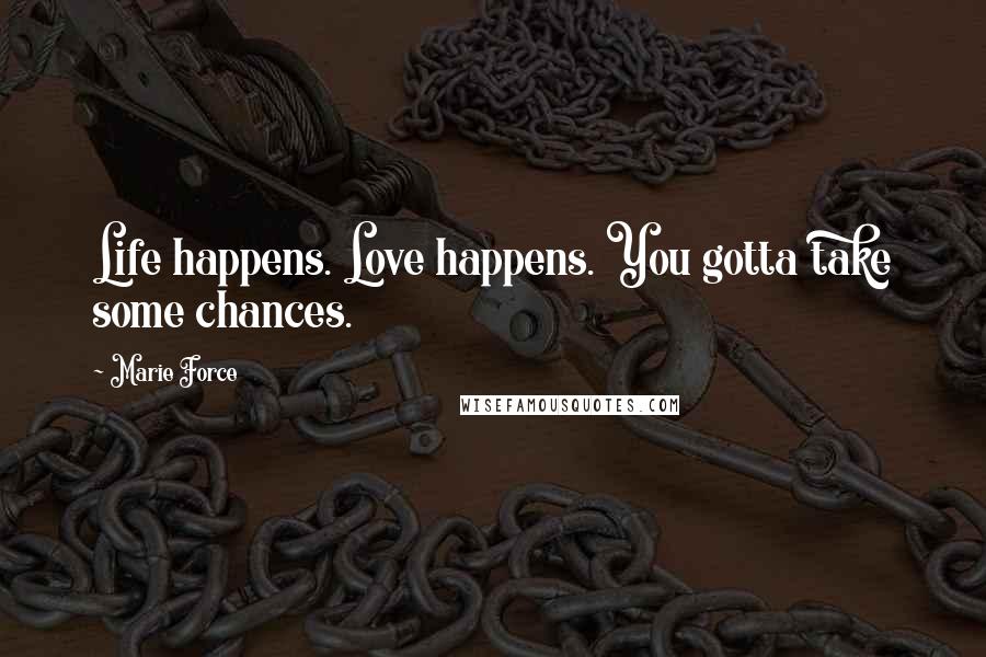 Marie Force Quotes: Life happens. Love happens. You gotta take some chances.