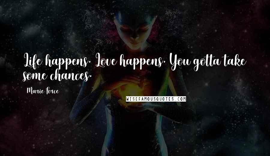 Marie Force Quotes: Life happens. Love happens. You gotta take some chances.