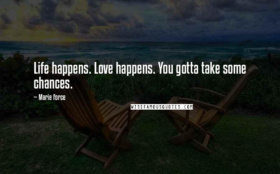 Marie Force Quotes: Life happens. Love happens. You gotta take some chances.