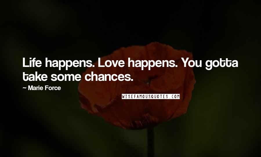 Marie Force Quotes: Life happens. Love happens. You gotta take some chances.