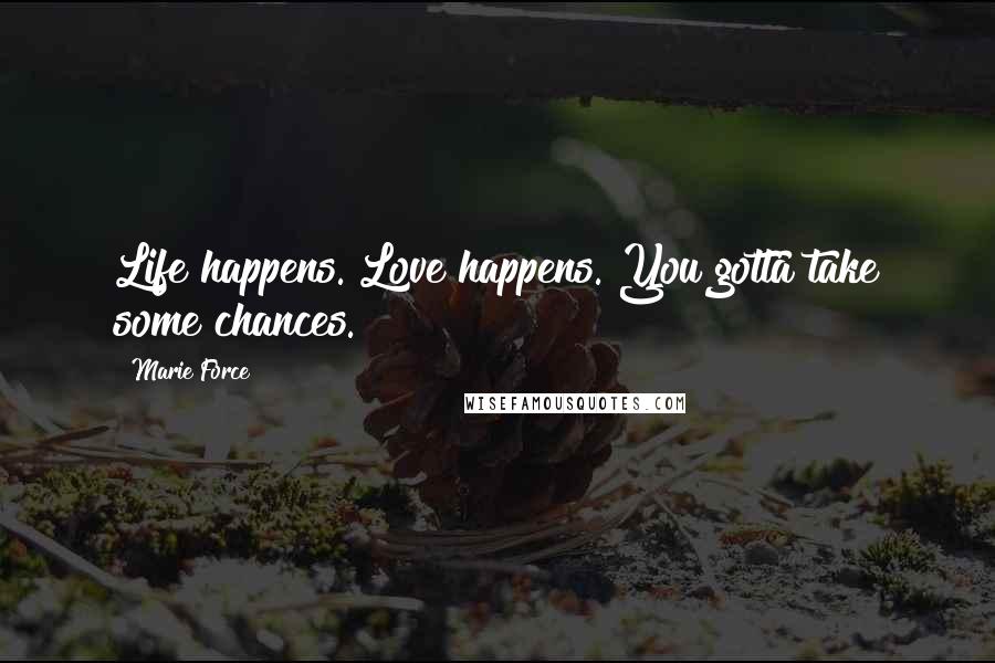 Marie Force Quotes: Life happens. Love happens. You gotta take some chances.