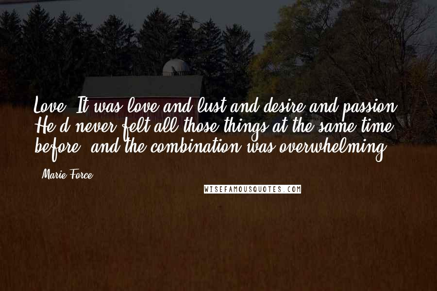 Marie Force Quotes: Love. It was love and lust and desire and passion. He'd never felt all those things at the same time before, and the combination was overwhelming.