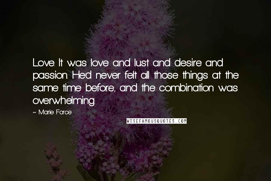 Marie Force Quotes: Love. It was love and lust and desire and passion. He'd never felt all those things at the same time before, and the combination was overwhelming.