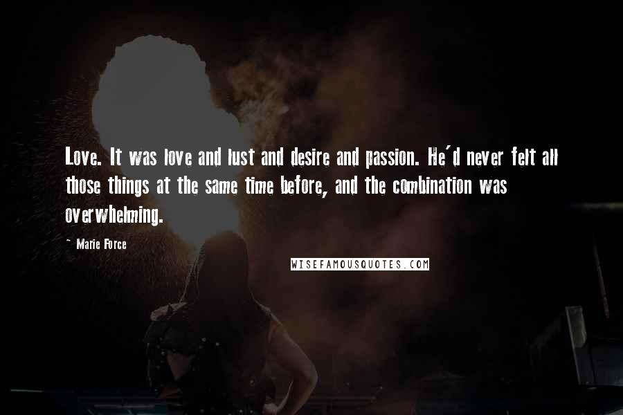 Marie Force Quotes: Love. It was love and lust and desire and passion. He'd never felt all those things at the same time before, and the combination was overwhelming.