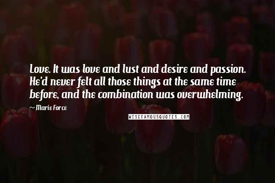 Marie Force Quotes: Love. It was love and lust and desire and passion. He'd never felt all those things at the same time before, and the combination was overwhelming.